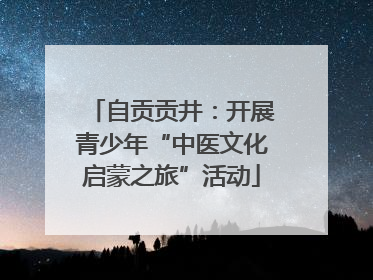 自贡贡井：开展青少年“中医文化启蒙之旅”活动