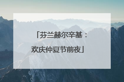 芬兰赫尔辛基：欢庆仲夏节前夜
