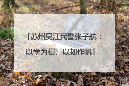 苏州吴江民警张子航：以学为楫、以韧作帆