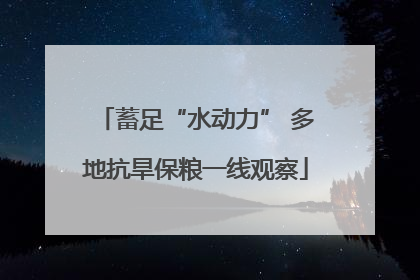蓄足“水动力” 多地抗旱保粮一线观察
