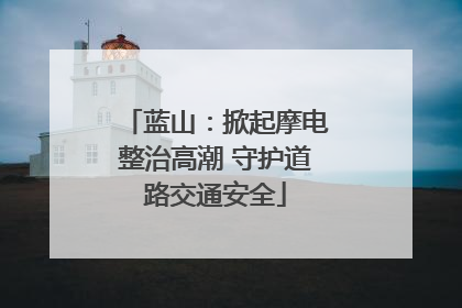 蓝山：掀起摩电整治高潮 守护道路交通安全