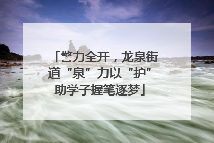 警力全开，龙泉街道“泉”力以“护”助学子握笔逐梦