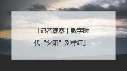 记者观察｜数字时代“夕阳”别样红