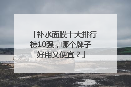 补水面膜十大排行榜10强，哪个牌子好用又便宜？