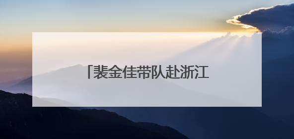 裴金佳带队赴浙江调研退役军人工作
