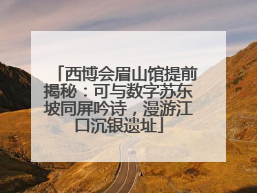 西博会眉山馆提前揭秘：可与数字苏东坡同屏吟诗，漫游江口沉银遗址