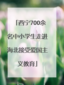 西宁700余名中小学生走进海北接受爱国主义教育