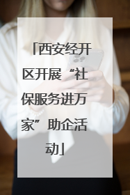 西安经开区开展“社保服务进万家”助企活动