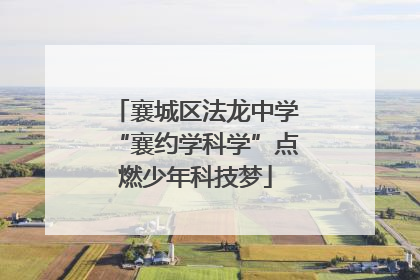襄城区法龙中学“襄约学科学”点燃少年科技梦