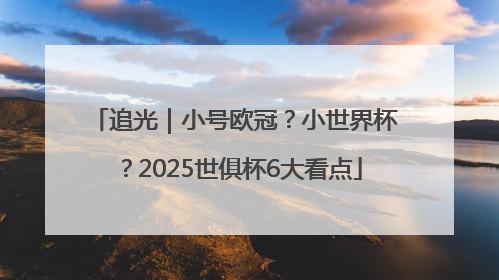 追光｜小号欧冠？小世界杯？2025世俱杯6大看点