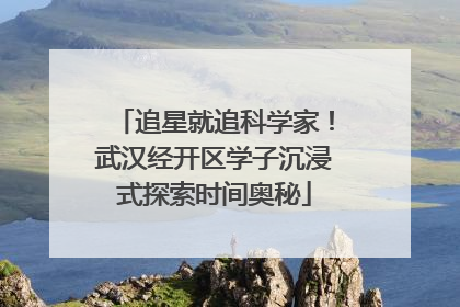 追星就追科学家！武汉经开区学子沉浸式探索时间奥秘
