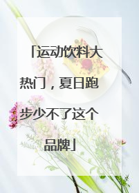 运动饮料大热门，夏日跑步少不了这个品牌