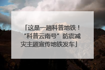 这是一趟科普地铁！“科普云南号”防震减灾主题宣传地铁发车
