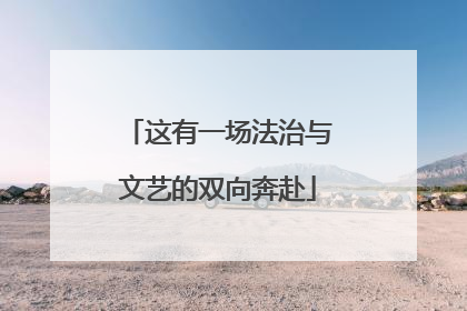 这有一场法治与文艺的双向奔赴