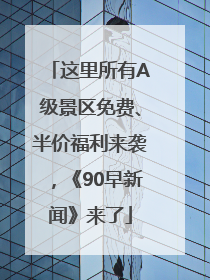 这里所有A级景区免费、半价福利来袭，《90早新闻》来了