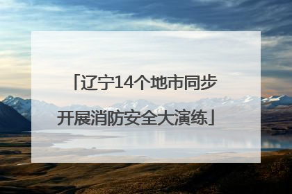 辽宁14个地市同步开展消防安全大演练