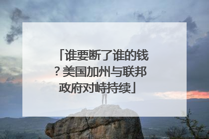 谁要断了谁的钱？美国加州与联邦政府对峙持续