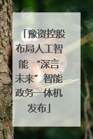 豫资控股布局人工智能 “深言未来”智能政务一体机发布