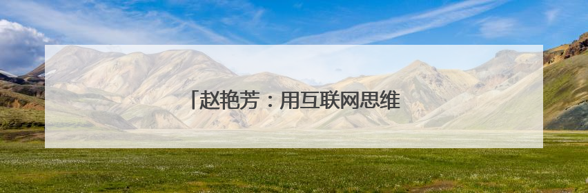 赵艳芳：用互联网思维铺就固阳县乡村助农路