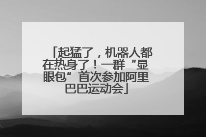 起猛了，机器人都在热身了！一群“显眼包”首次参加阿里巴巴运动会