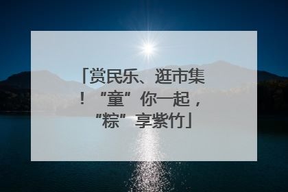 赏民乐、逛市集！“童”你一起，“粽”享紫竹