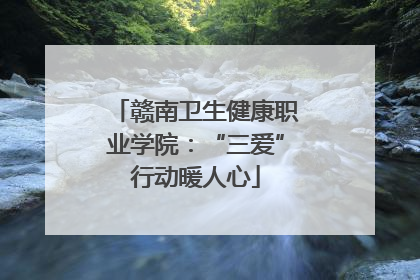 赣南卫生健康职业学院：“三爱”行动暖人心