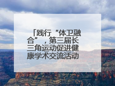 践行“体卫融合”，第三届长三角运动促进健康学术交流活动在杭州举行