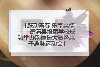 跃动青春 乐享亲情——德清县培康学校成功举办韵律操大赛暨亲子趣味运动会