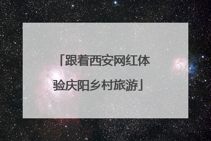 跟着西安网红体验庆阳乡村旅游
