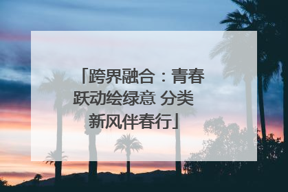 跨界融合：青春跃动绘绿意 分类新风伴春行