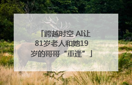 跨越时空 AI让81岁老人和她19岁的哥哥“重逢”
