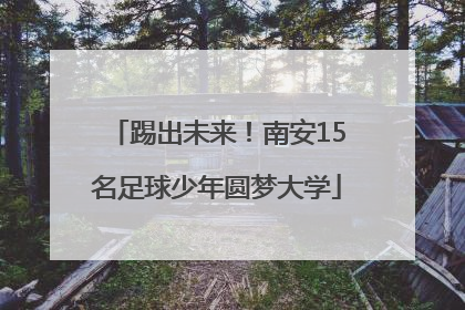 踢出未来！南安15名足球少年圆梦大学