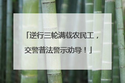 逆行三轮满载农民工，交警普法警示劝导！