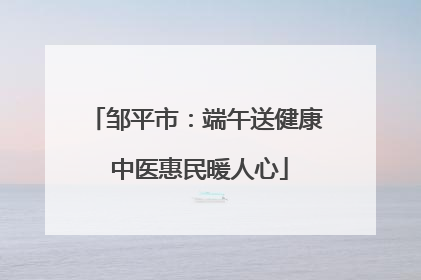 邹平市：端午送健康 中医惠民暖人心