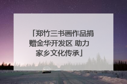 郑竹三书画作品捐赠金华开发区 助力家乡文化传承