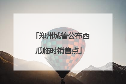 郑州城管公布西瓜临时销售点