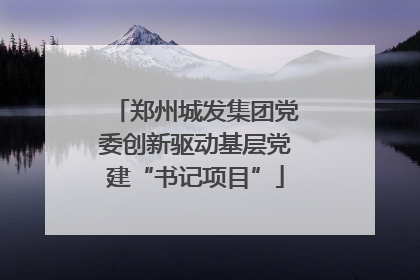 郑州城发集团党委创新驱动基层党建“书记项目”