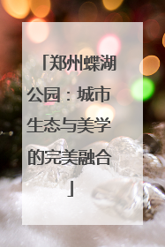 郑州蝶湖公园：城市生态与美学的完美融合