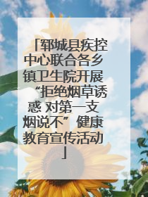 郓城县疾控中心联合各乡镇卫生院开展“拒绝烟草诱惑 对第一支烟说不”健康教育宣传活动