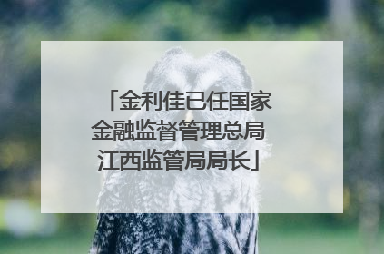 金利佳已任国家金融监督管理总局江西监管局局长