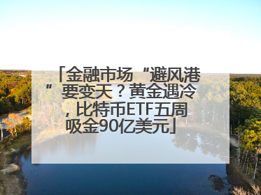 金融市场“避风港”要变天？黄金遇冷，比特币ETF五周吸金90亿美元