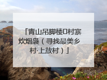 青山吊脚楼 村寨炊烟袅（寻找最美乡村·上敖村）