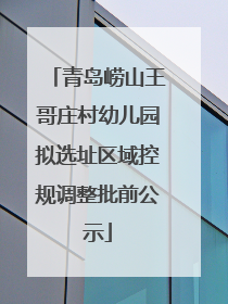 青岛崂山王哥庄村幼儿园拟选址区域控规调整批前公示