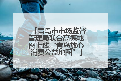 青岛市市场监督管理局联合高德地图上线“青岛放心消费公益地图”