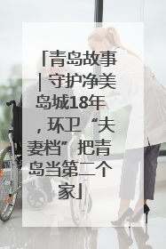 青岛故事｜守护净美岛城18年，环卫“夫妻档”把青岛当第二个家