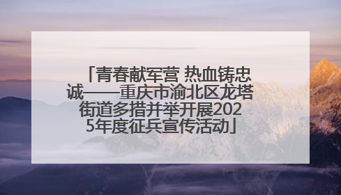 青春献军营 热血铸忠诚——重庆市渝北区龙塔街道多措并举开展2025年度征兵宣传活动
