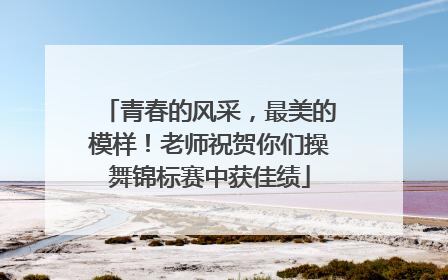 青春的风采，最美的模样！老师祝贺你们操舞锦标赛中获佳绩
