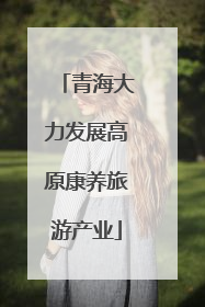 青海大力发展高原康养旅游产业