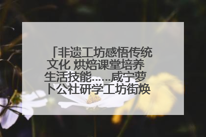 非遗工坊感悟传统文化 烘焙课堂培养生活技能……咸宁萝卜公社研学工坊街焕新迎“双节”
