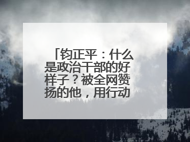 钧正平：什么是政治干部的好样子？被全网赞扬的他，用行动作出了回答